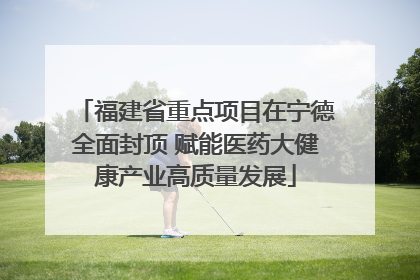 福建省重点项目在宁德全面封顶 赋能医药大健康产业高质量发展